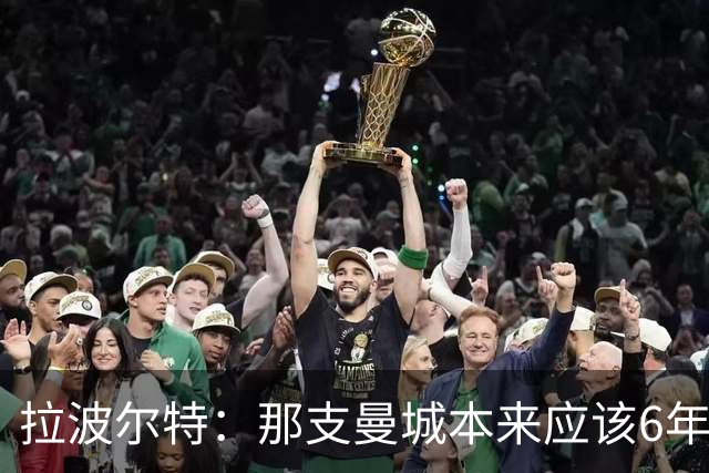 拉波尔特：那支曼城本来应该6年5夺欧冠，每次都因为细节失利了