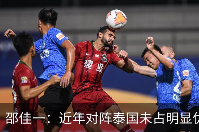 邵佳一：近年对阵泰国未占明显优势 国家队无友谊赛